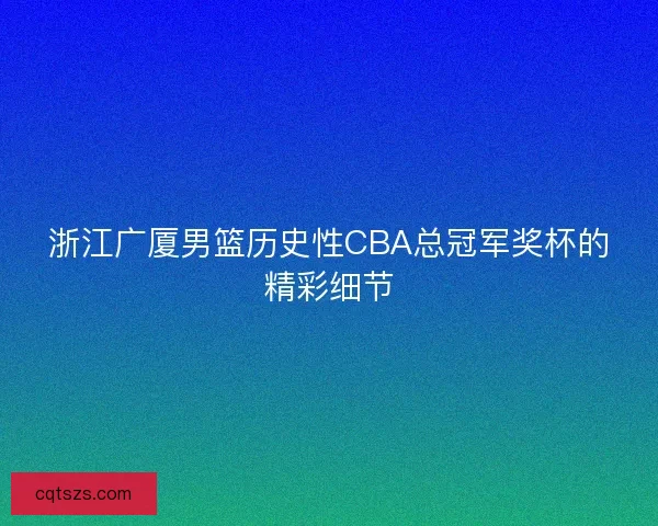 浙江广厦男篮历史性CBA总冠军奖杯的精彩细节