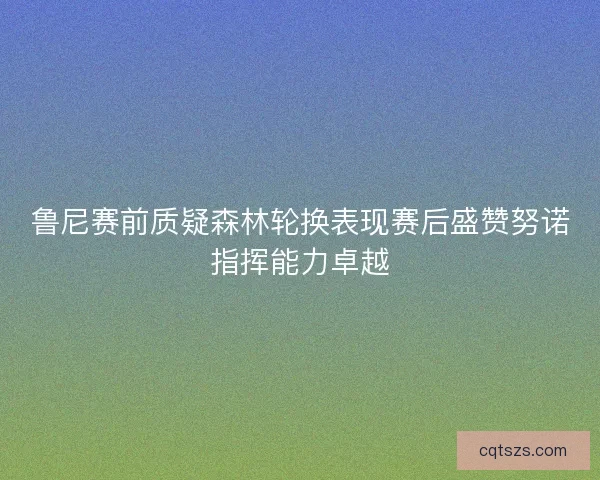 鲁尼赛前质疑森林轮换表现赛后盛赞努诺指挥能力卓越