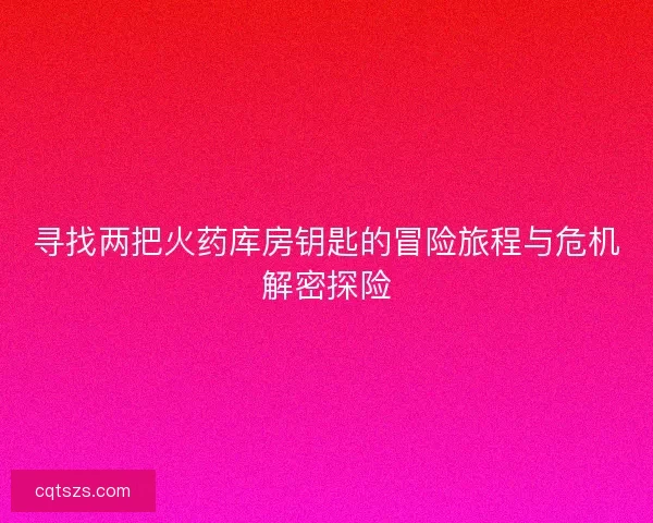 寻找两把火药库房钥匙的冒险旅程与危机解密探险