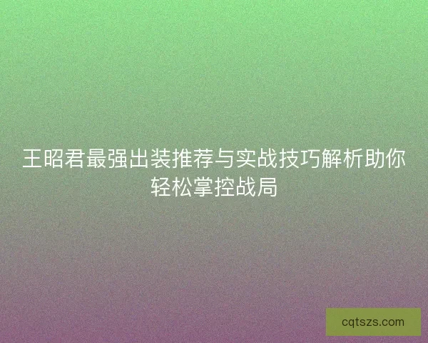王昭君最强出装推荐与实战技巧解析助你轻松掌控战局