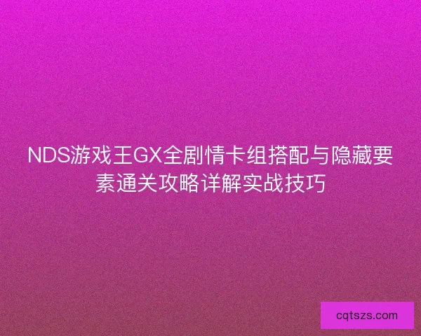 NDS游戏王GX全剧情卡组搭配与隐藏要素通关攻略详解实战技巧