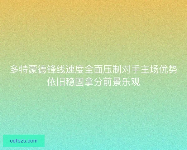多特蒙德锋线速度全面压制对手主场优势依旧稳固拿分前景乐观