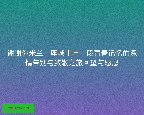 谢谢你米兰一座城市与一段青春记忆的深情告别与致敬之旅回望与感恩