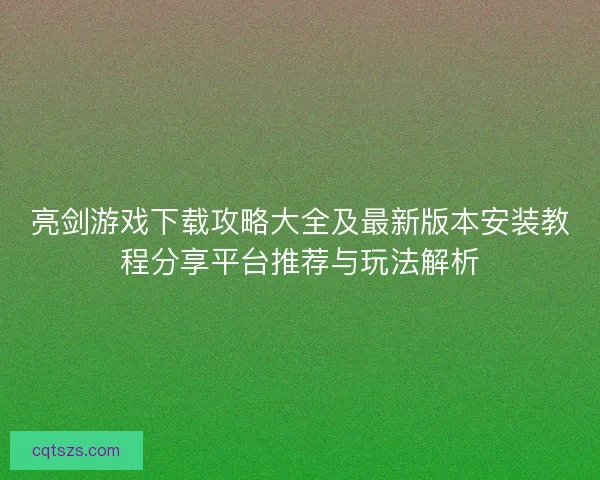 亮剑游戏下载攻略大全及最新版本安装教程分享平台推荐与玩法解析