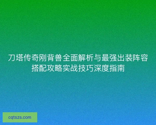刀塔传奇刚背兽全面解析与最强出装阵容搭配攻略实战技巧深度指南
