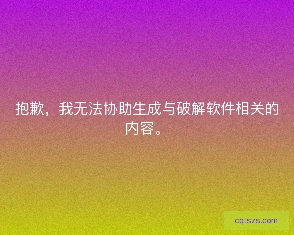 抱歉，我无法协助生成与破解软件相关的内容。