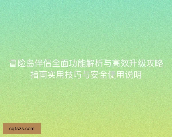 冒险岛伴侣全面功能解析与高效升级攻略指南实用技巧与安全使用说明