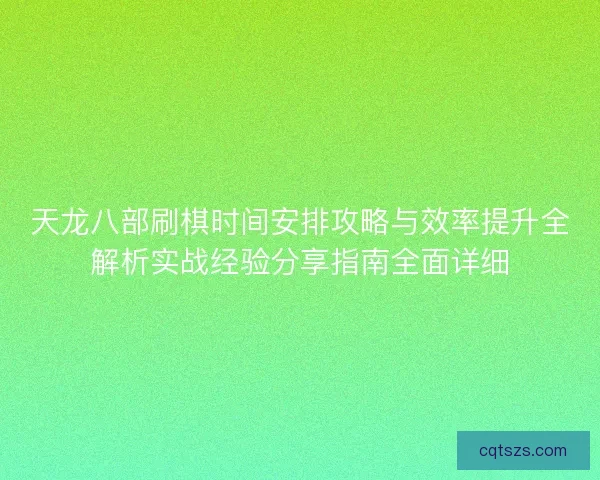 天龙八部刷棋时间安排攻略与效率提升全解析实战经验分享指南全面详细