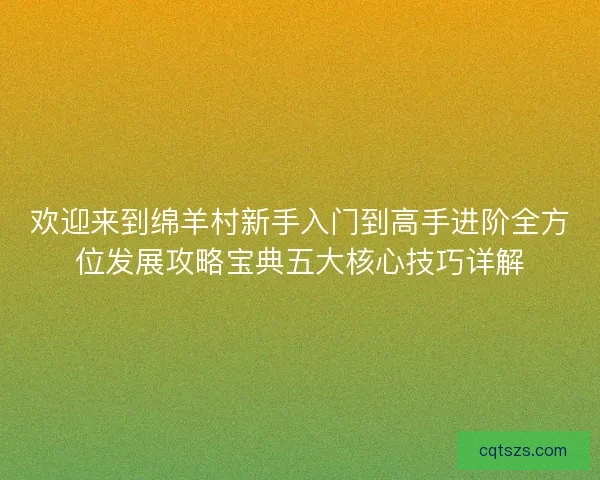 欢迎来到绵羊村新手入门到高手进阶全方位发展攻略宝典五大核心技巧详解